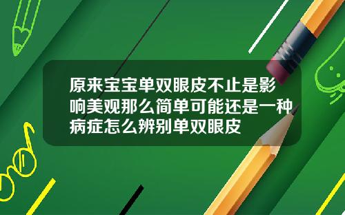 原来宝宝单双眼皮不止是影响美观那么简单可能还是一种病症怎么辨别单双眼皮