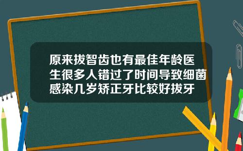 原来拔智齿也有最佳年龄医生很多人错过了时间导致细菌感染几岁矫正牙比较好拔牙