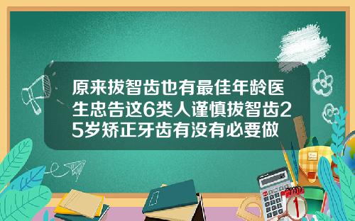 原来拔智齿也有最佳年龄医生忠告这6类人谨慎拔智齿25岁矫正牙齿有没有必要做