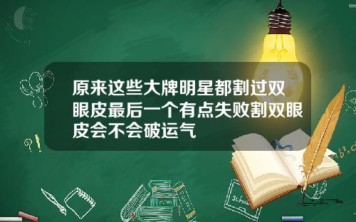 原来这些大牌明星都割过双眼皮最后一个有点失败割双眼皮会不会破运气