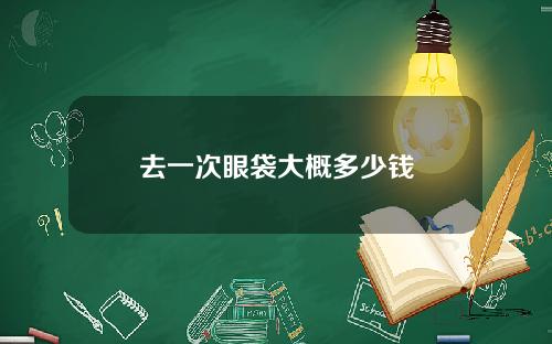 去一次眼袋大概多少钱