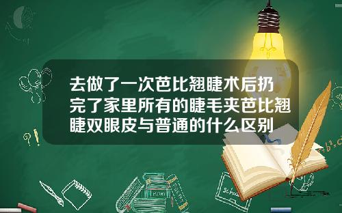 去做了一次芭比翘睫术后扔完了家里所有的睫毛夹芭比翘睫双眼皮与普通的什么区别