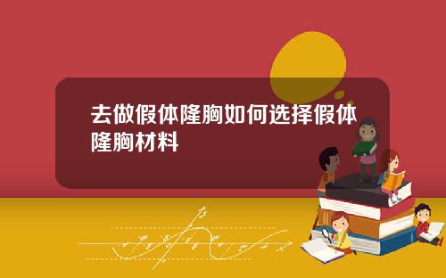 去做假体隆胸如何选择假体隆胸材料