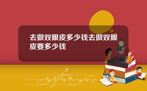 去做双眼皮多少钱去做双眼皮要多少钱