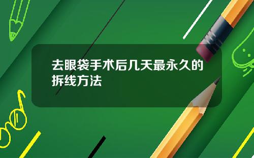去眼袋手术后几天最永久的拆线方法