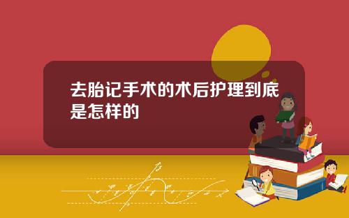去胎记手术的术后护理到底是怎样的
