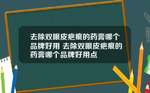去除双眼皮疤痕的药膏哪个品牌好用 去除双眼皮疤痕的药膏哪个品牌好用点