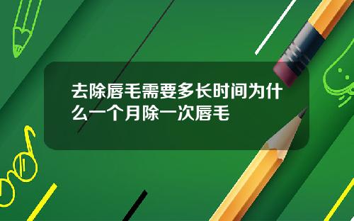 去除唇毛需要多长时间为什么一个月除一次唇毛