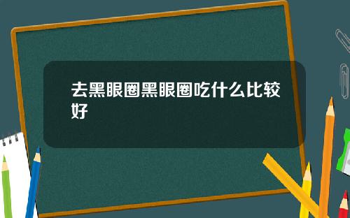 去黑眼圈黑眼圈吃什么比较好