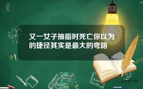 又一女子抽脂时死亡你以为的捷径其实是最大的弯路