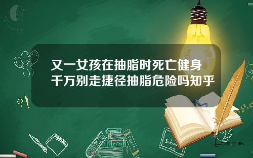 又一女孩在抽脂时死亡健身千万别走捷径抽脂危险吗知乎