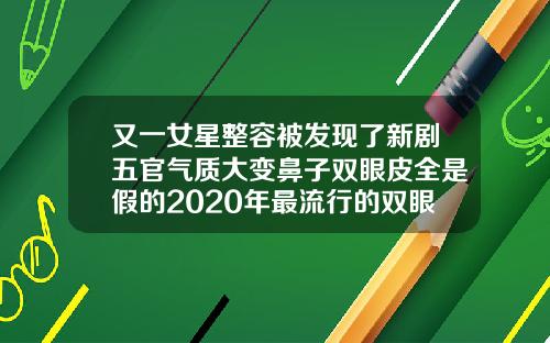 又一女星整容被发现了新剧五官气质大变鼻子双眼皮全是假的2020年最流行的双眼皮图片