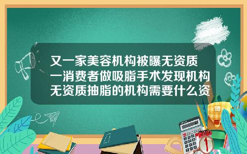 又一家美容机构被曝无资质一消费者做吸脂手术发现机构无资质抽脂的机构需要什么资质