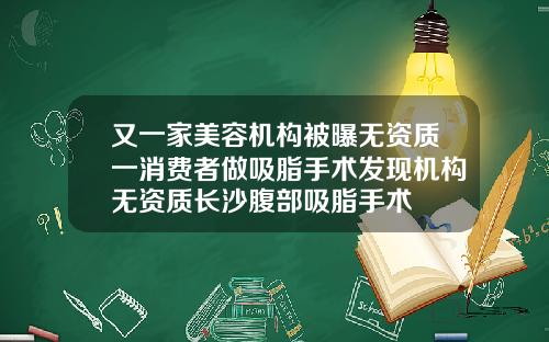 又一家美容机构被曝无资质一消费者做吸脂手术发现机构无资质长沙腹部吸脂手术