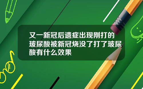 又一新冠后遗症出现刚打的玻尿酸被新冠烧没了打了玻尿酸有什么效果