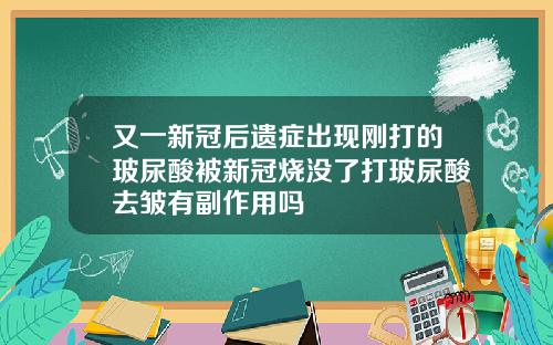 又一新冠后遗症出现刚打的玻尿酸被新冠烧没了打玻尿酸去皱有副作用吗