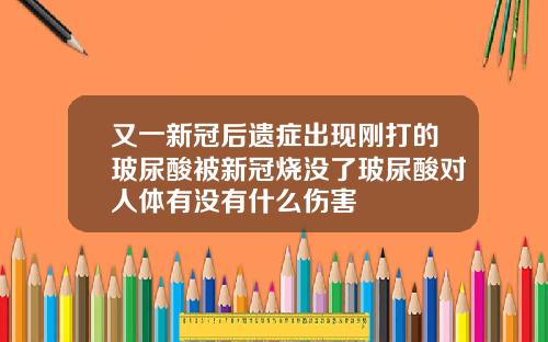 又一新冠后遗症出现刚打的玻尿酸被新冠烧没了玻尿酸对人体有没有什么伤害