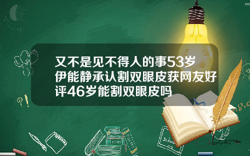 又不是见不得人的事53岁伊能静承认割双眼皮获网友好评46岁能割双眼皮吗