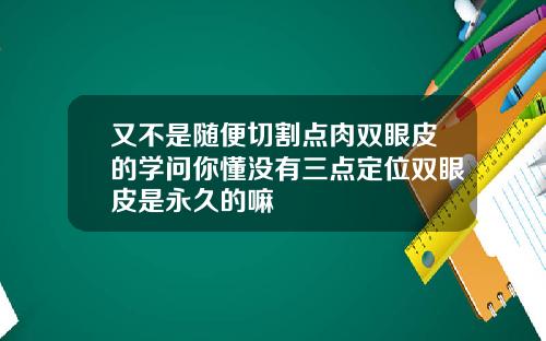 又不是随便切割点肉双眼皮的学问你懂没有三点定位双眼皮是永久的嘛