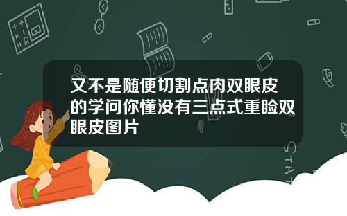 又不是随便切割点肉双眼皮的学问你懂没有三点式重睑双眼皮图片