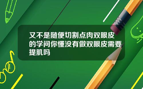 又不是随便切割点肉双眼皮的学问你懂没有做双眼皮需要提肌吗
