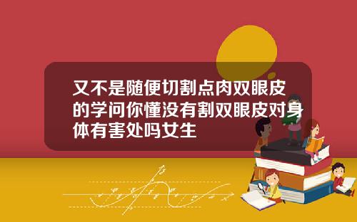 又不是随便切割点肉双眼皮的学问你懂没有割双眼皮对身体有害处吗女生