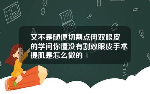 又不是随便切割点肉双眼皮的学问你懂没有割双眼皮手术提肌是怎么做的