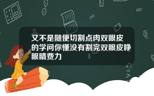又不是随便切割点肉双眼皮的学问你懂没有割完双眼皮睁眼睛费力