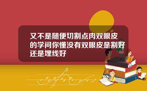 又不是随便切割点肉双眼皮的学问你懂没有双眼皮是割好还是埋线好