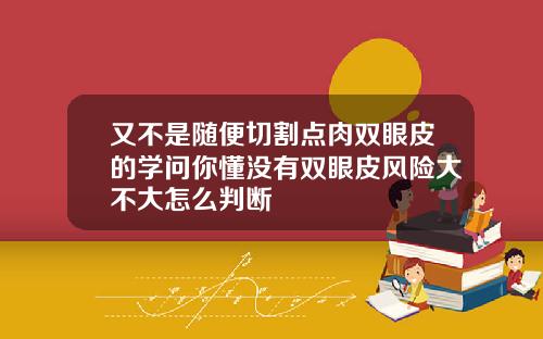 又不是随便切割点肉双眼皮的学问你懂没有双眼皮风险大不大怎么判断