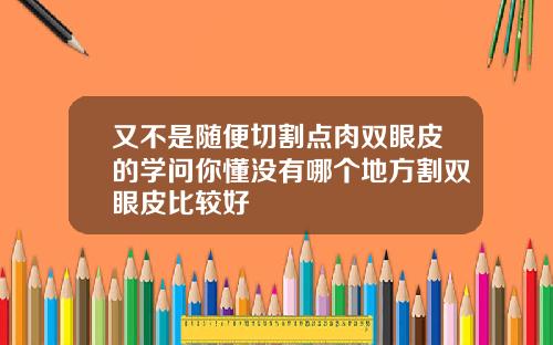 又不是随便切割点肉双眼皮的学问你懂没有哪个地方割双眼皮比较好