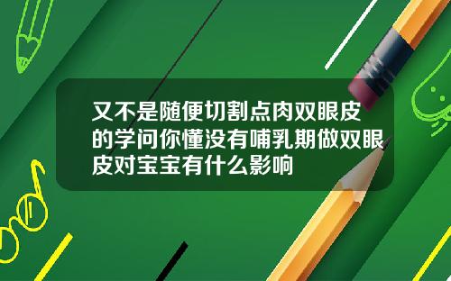 又不是随便切割点肉双眼皮的学问你懂没有哺乳期做双眼皮对宝宝有什么影响
