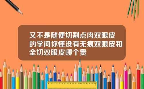 又不是随便切割点肉双眼皮的学问你懂没有无痕双眼皮和全切双眼皮哪个贵