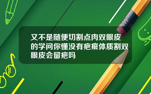 又不是随便切割点肉双眼皮的学问你懂没有疤痕体质割双眼皮会留疤吗