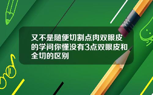 又不是随便切割点肉双眼皮的学问你懂没有3点双眼皮和全切的区别