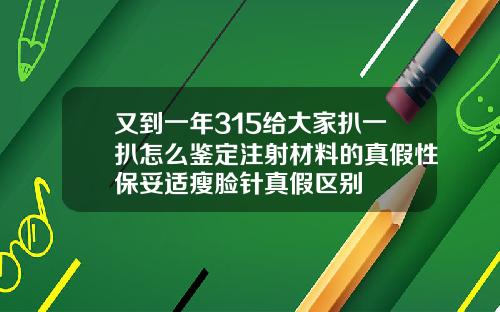 又到一年315给大家扒一扒怎么鉴定注射材料的真假性保妥适瘦脸针真假区别