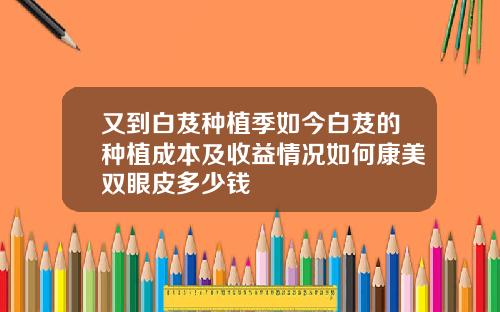 又到白芨种植季如今白芨的种植成本及收益情况如何康美双眼皮多少钱