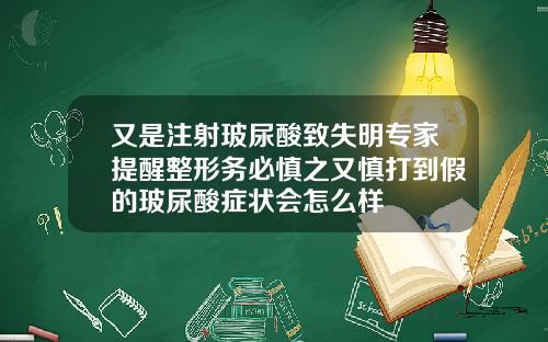 又是注射玻尿酸致失明专家提醒整形务必慎之又慎打到假的玻尿酸症状会怎么样