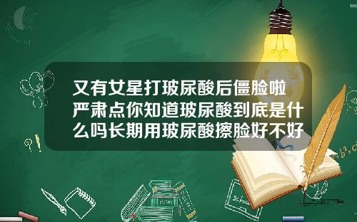 又有女星打玻尿酸后僵脸啦严肃点你知道玻尿酸到底是什么吗长期用玻尿酸擦脸好不好