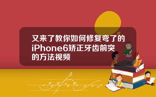 又来了教你如何修复弯了的iPhone6矫正牙齿前突的方法视频