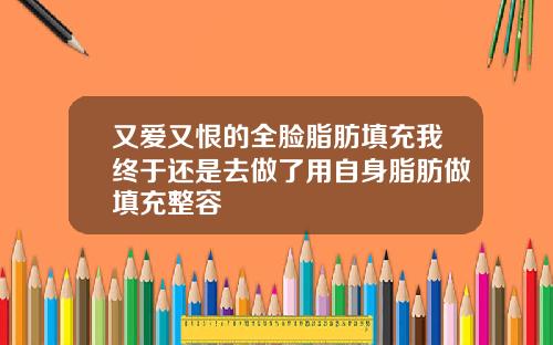 又爱又恨的全脸脂肪填充我终于还是去做了用自身脂肪做填充整容