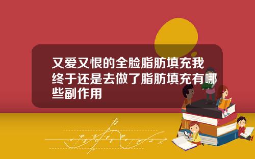 又爱又恨的全脸脂肪填充我终于还是去做了脂肪填充有哪些副作用