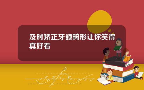 及时矫正牙颌畸形让你笑得真好看