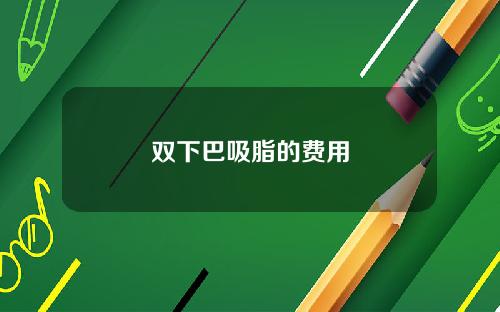 双下巴吸脂的费用