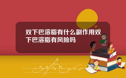 双下巴溶脂有什么副作用双下巴溶脂有风险吗
