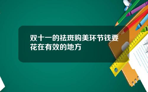 双十一的祛斑购美环节钱要花在有效的地方