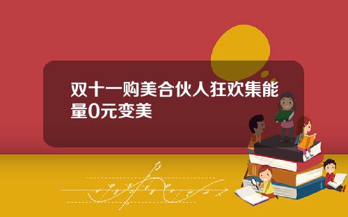 双十一购美合伙人狂欢集能量0元变美