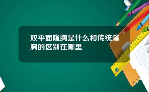 双平面隆胸是什么和传统隆胸的区别在哪里