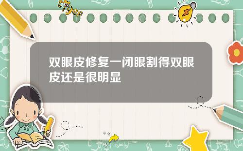 双眼皮修复一闭眼割得双眼皮还是很明显