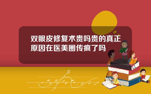 双眼皮修复术贵吗贵的真正原因在医美圈传疯了吗